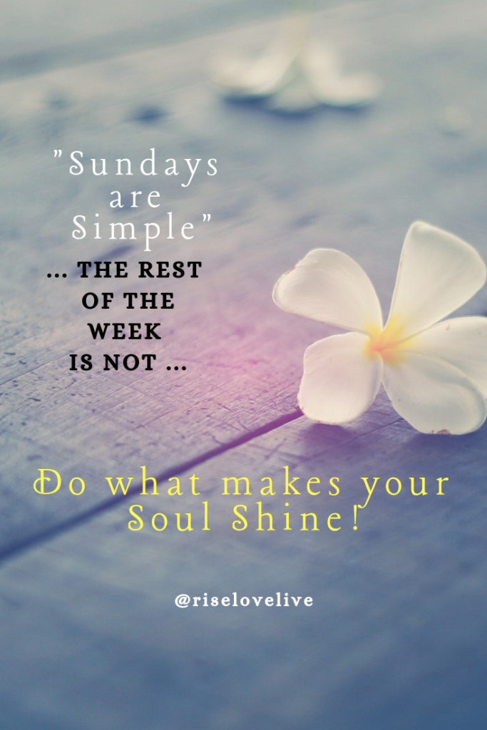 Sundays are Simple.
Do what makes your Soul Shine.